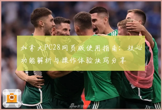 加拿大PC28网页版使用指南：核心功能解析与操作体验诀窍分享