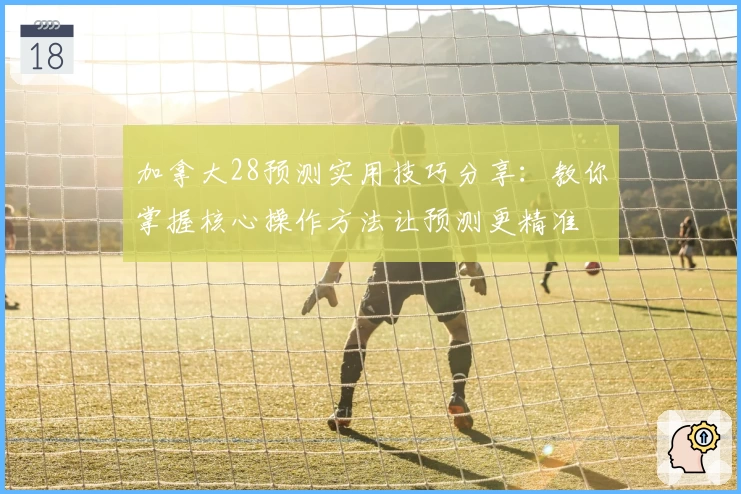 加拿大28预测实用技巧分享：教你掌握核心操作方法让预测更精准