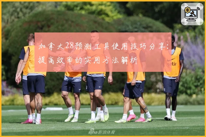加拿大28预测工具使用技巧分享：提高效率的实用方法解析