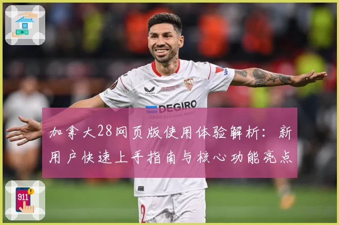 加拿大28网页版使用体验解析：新用户快速上手指南与核心功能亮点介绍