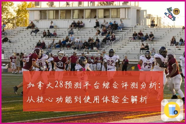 加拿大28预测平台综合评测分析：从核心功能到使用体验全解析