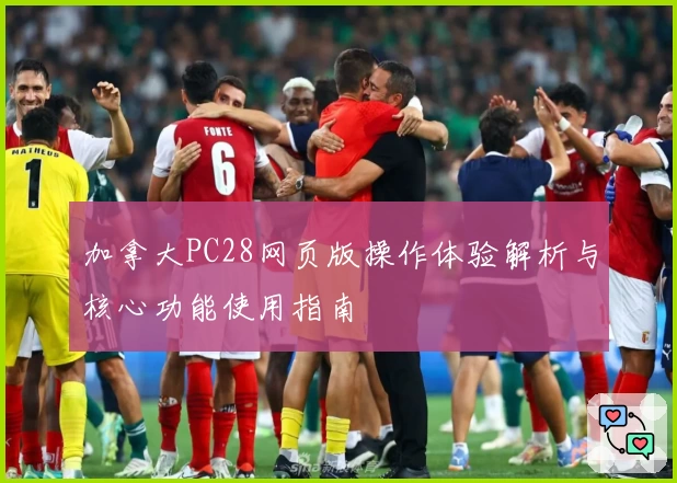 加拿大PC28网页版操作体验解析与核心功能使用指南