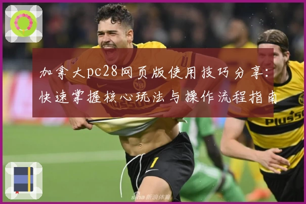 加拿大pc28网页版使用技巧分享:快速掌握核心玩法与操作流程指南