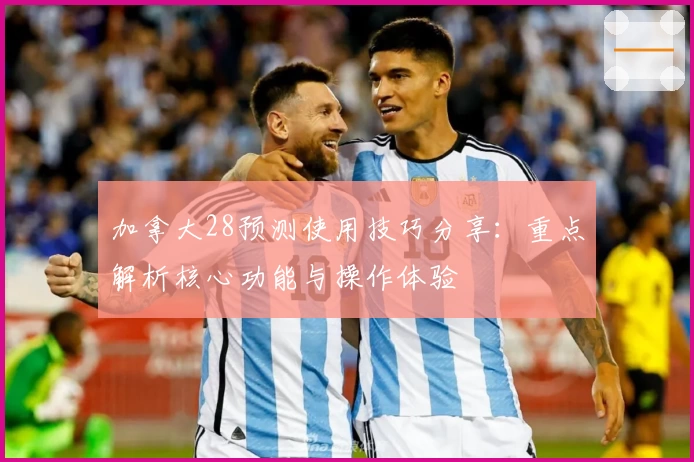加拿大28预测使用技巧分享：重点解析核心功能与操作体验